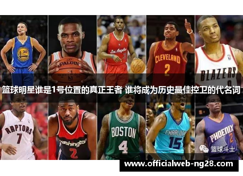 篮球明星谁是1号位置的真正王者 谁将成为历史最佳控卫的代名词