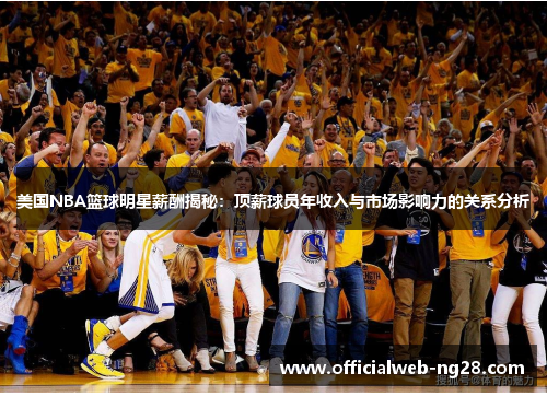 美国NBA篮球明星薪酬揭秘：顶薪球员年收入与市场影响力的关系分析