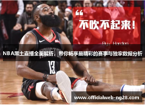 NBA黑土直播全面解析，带你畅享最精彩的赛事与独家数据分析