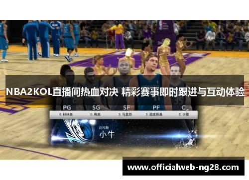 NBA2KOL直播间热血对决 精彩赛事即时跟进与互动体验